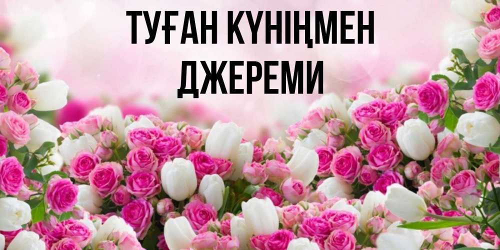 Күн сайын ашық хат с именем, Джереми Туған күніңмен открытка с разными розами Онлайн тегін жүктеп алу тілектері бар керемет карта 
