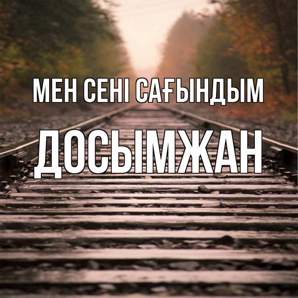 Күн сайын ашық хат с именем, Досымжан Мен сені сағындым приезжай Онлайн тегін жүктеп алу тілектері бар керемет карта 