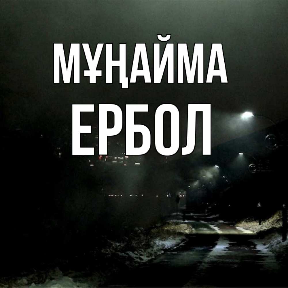Күн сайын ашық хат с именем, Ербол Мұңайма фонари Онлайн тегін жүктеп алу тілектері бар керемет карта 