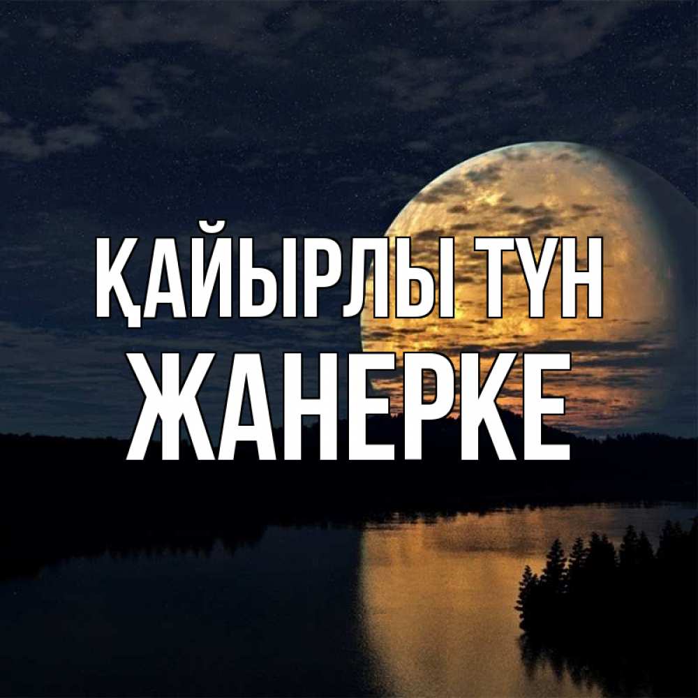 Күн сайын ашық хат с именем, ЖАНЕРКЕ Қайырлы түн речка Онлайн тегін жүктеп алу тілектері бар керемет карта 