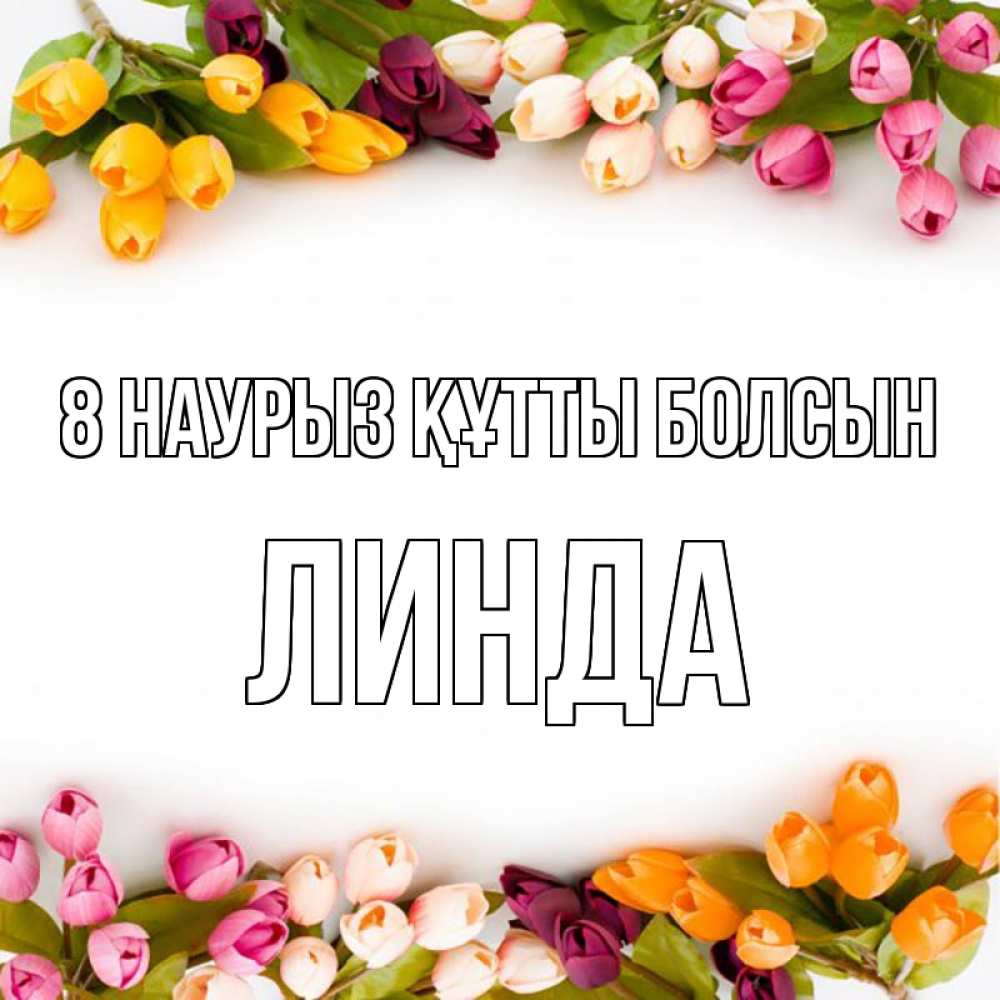 Күн сайын ашық хат с именем, Линда 8 наурыз құтты болсын весна март Онлайн тегін жүктеп алу тілектері бар керемет карта 