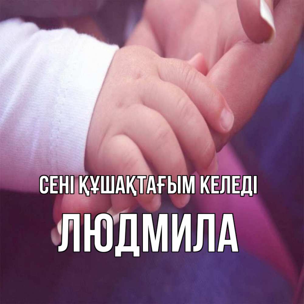 Күн сайын ашық хат с именем, Людмила сені құшақтағым келеді мама с ребенком Онлайн тегін жүктеп алу тілектері бар керемет карта 
