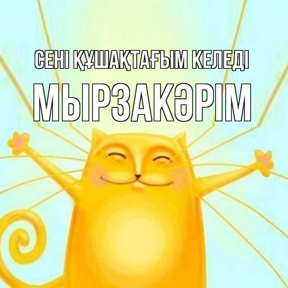 Күн сайын ашық хат с именем, Мырзакәрім сені құшақтағым келеді солнечный обнимашечный кот Онлайн тегін жүктеп алу тілектері бар керемет карта 