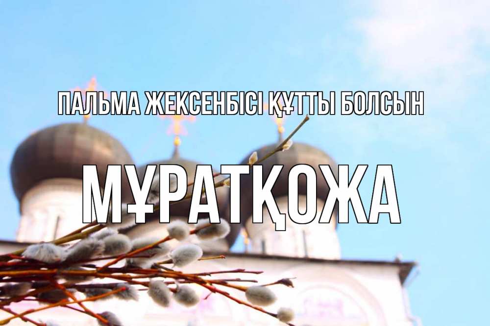 Күн сайын ашық хат с именем, Мұратқожа Пальма жексенбісі құтты болсын верба Онлайн тегін жүктеп алу тілектері бар керемет карта 