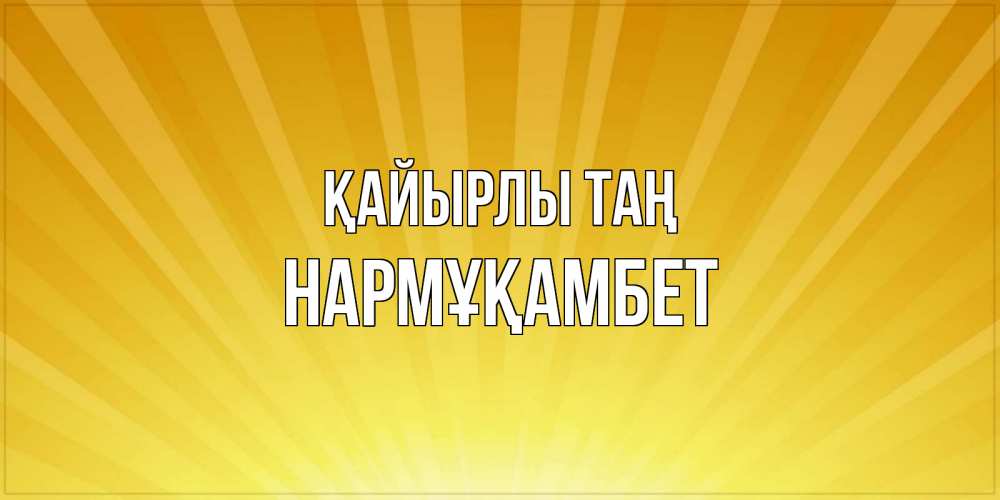 Күн сайын ашық хат с именем, НАРМҰҚАМБЕТ Қайырлы таң пожелания доброго утра Онлайн тегін жүктеп алу тілектері бар керемет карта 