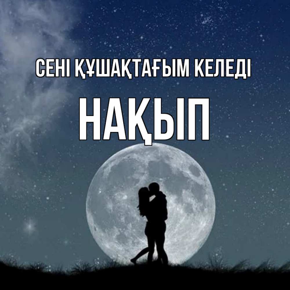 Күн сайын ашық хат с именем, НАҚЫП сені құшақтағым келеді сладкая парочка Онлайн тегін жүктеп алу тілектері бар керемет карта 
