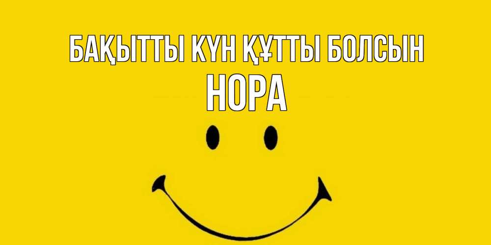 Күн сайын ашық хат с именем, Нора Бақытты күн құтты болсын радость и улыбка Онлайн тегін жүктеп алу тілектері бар керемет карта 