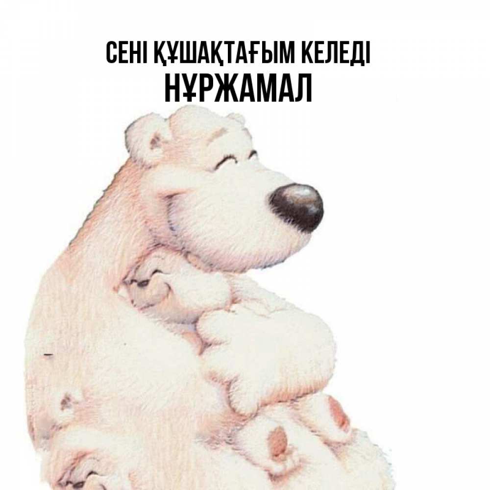 Күн сайын ашық хат с именем, НҰРЖАМАЛ сені құшақтағым келеді мама белый медведь Онлайн тегін жүктеп алу тілектері бар керемет карта 