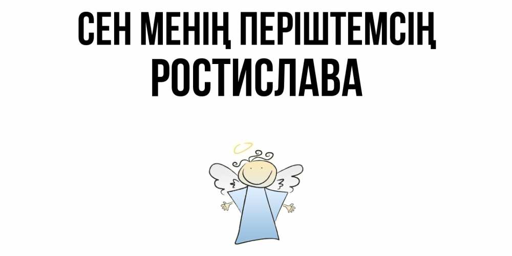 Күн сайын ашық хат с именем, Ростислава Сен менің періштемсің ангел Онлайн тегін жүктеп алу тілектері бар керемет карта 