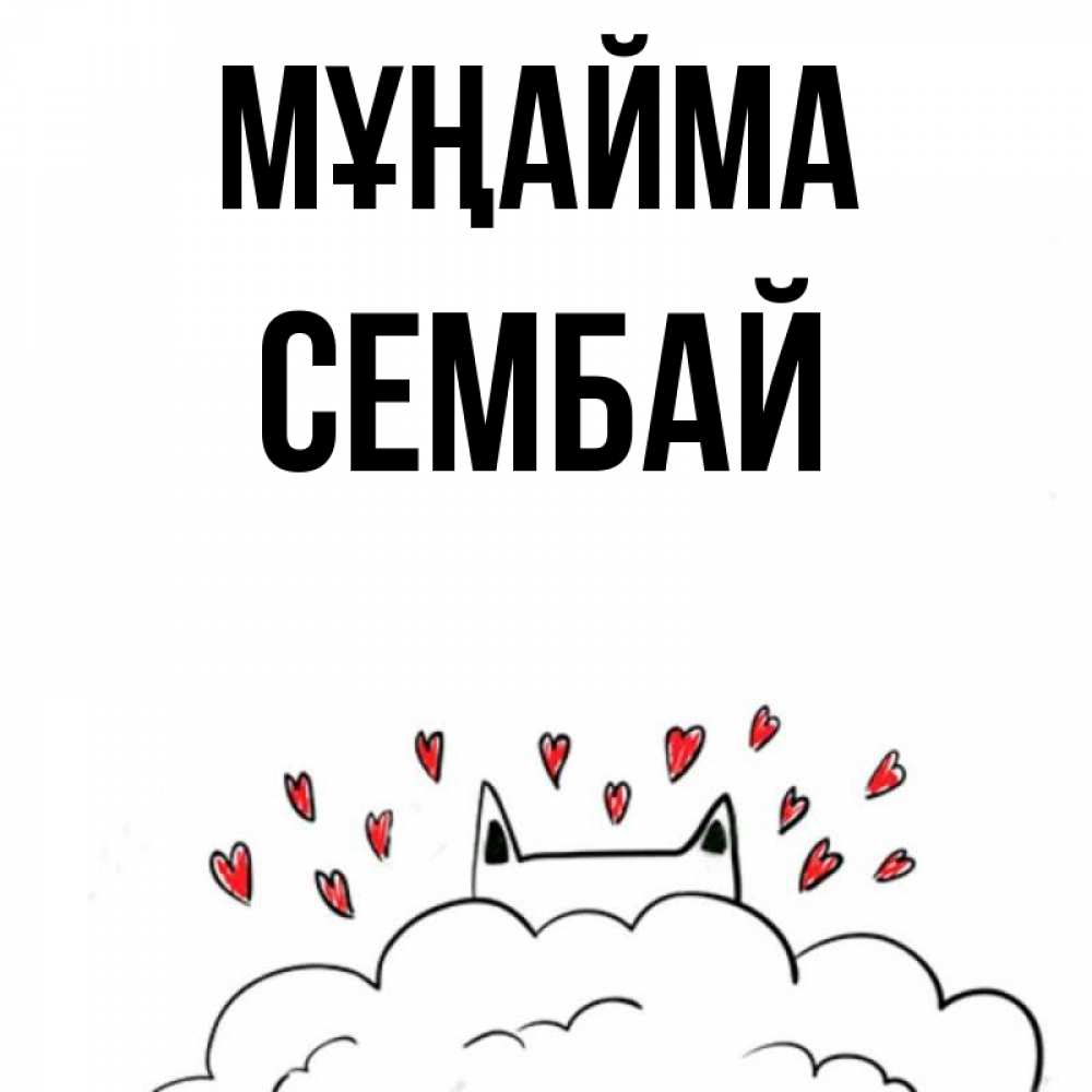 Күн сайын ашық хат с именем, СЕМБАЙ Мұңайма облако и ушки котика с сердечками Онлайн тегін жүктеп алу тілектері бар керемет карта 