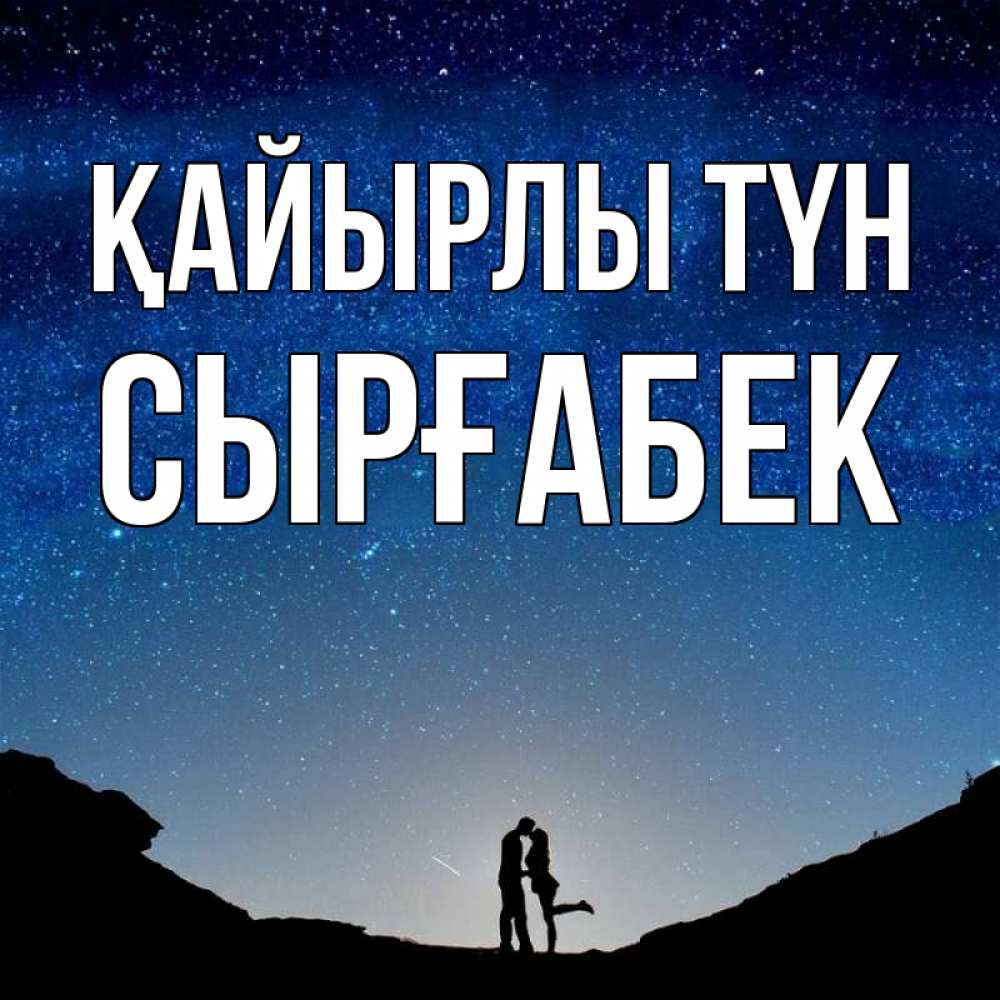Күн сайын ашық хат с именем, СЫРҒАБЕК Қайырлы түн звездное небо и люди Онлайн тегін жүктеп алу тілектері бар керемет карта 