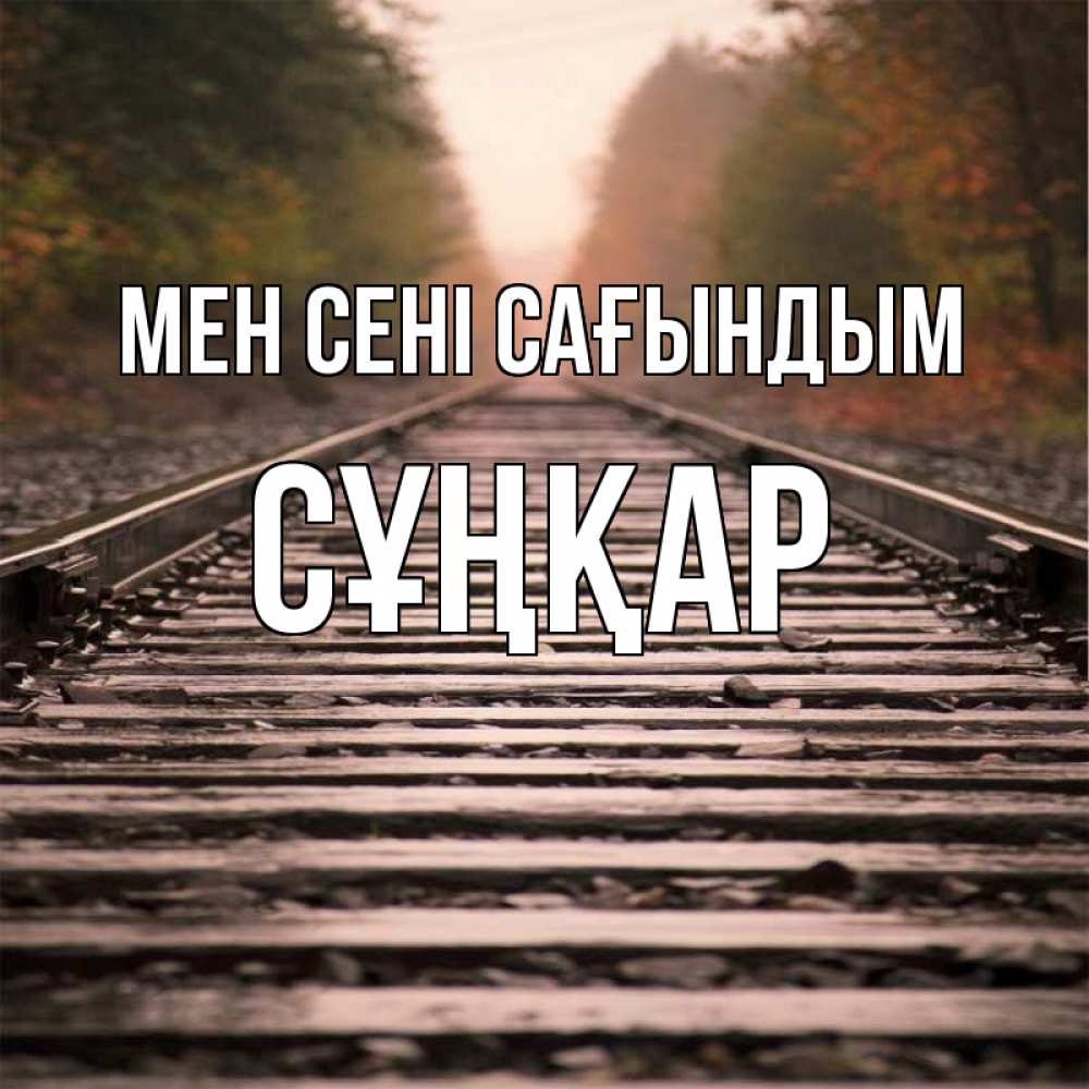 Күн сайын ашық хат с именем, СҰҢҚАР Мен сені сағындым приезжай Онлайн тегін жүктеп алу тілектері бар керемет карта 