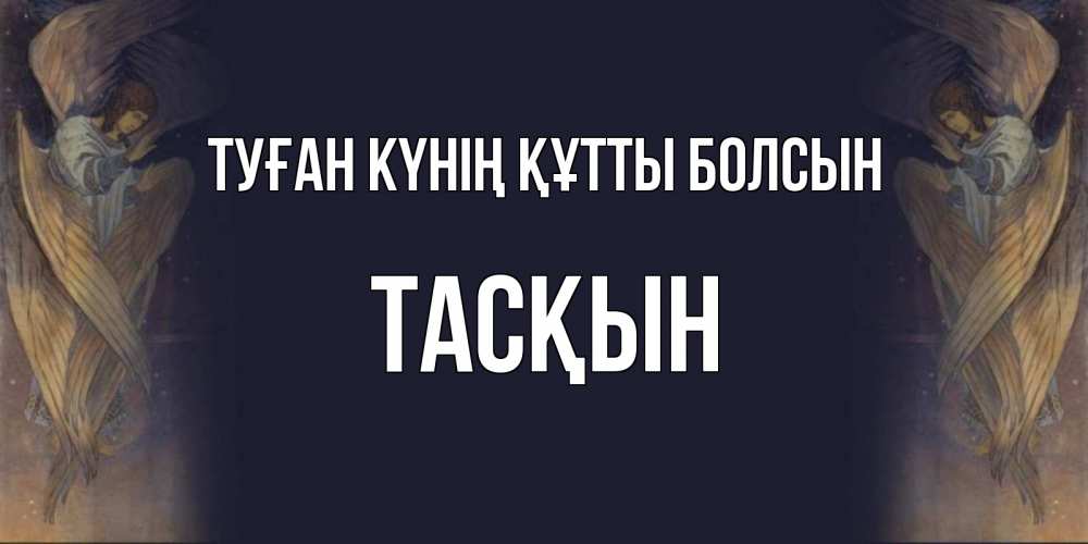 Күн сайын ашық хат с именем, ТАСҚЫН Туған күнің құтты болсын день ангела Онлайн тегін жүктеп алу тілектері бар керемет карта 