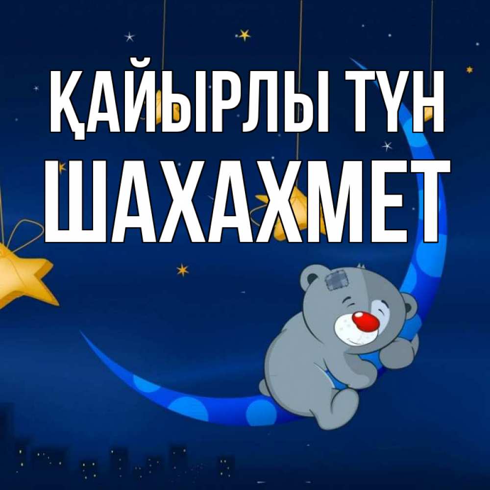 Күн сайын ашық хат с именем, ШАХАХМЕТ Қайырлы түн над городом Онлайн тегін жүктеп алу тілектері бар керемет карта 