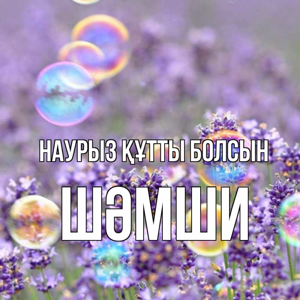 Күн сайын ашық хат с именем, ШӘМШИ Наурыз құтты болсын цветы Онлайн тегін жүктеп алу тілектері бар керемет карта 