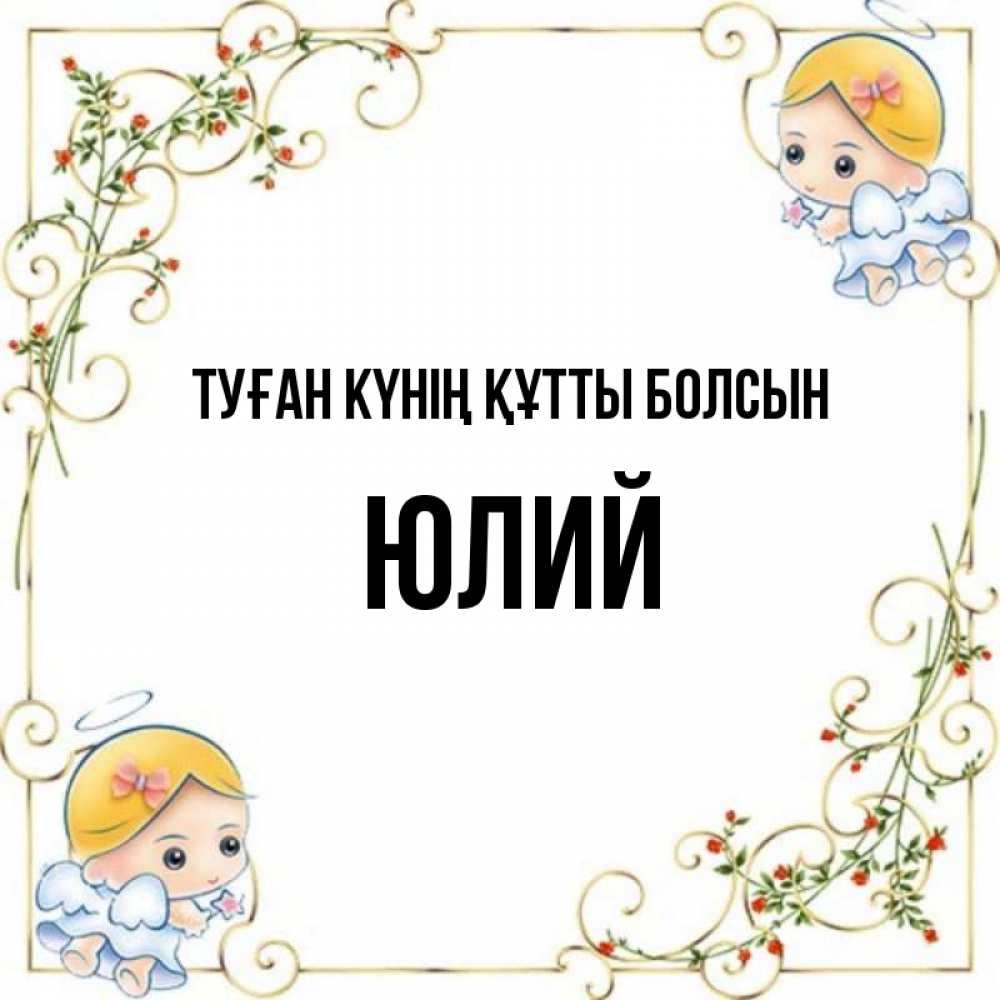 Күн сайын ашық хат с именем, Юлий Туған күнің құтты болсын девочки ангелы Онлайн тегін жүктеп алу тілектері бар керемет карта 
