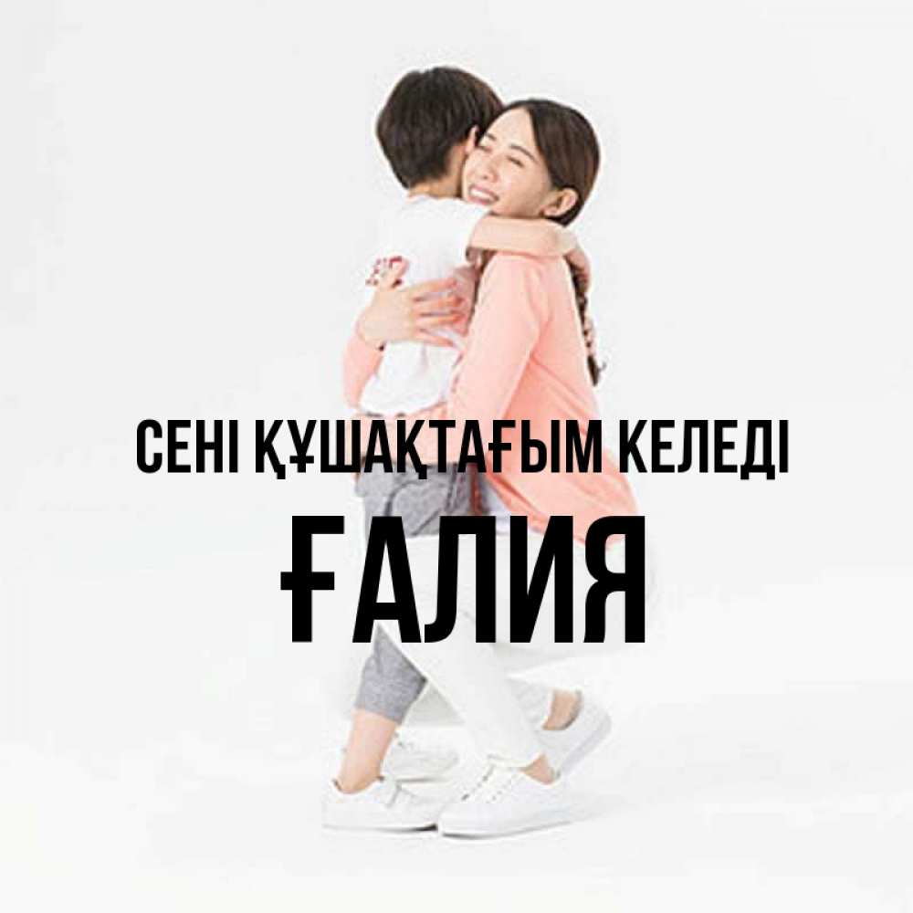 Күн сайын ашық хат с именем, ҒАЛИЯ сені құшақтағым келеді соскучилась по сыну Онлайн тегін жүктеп алу тілектері бар керемет карта 