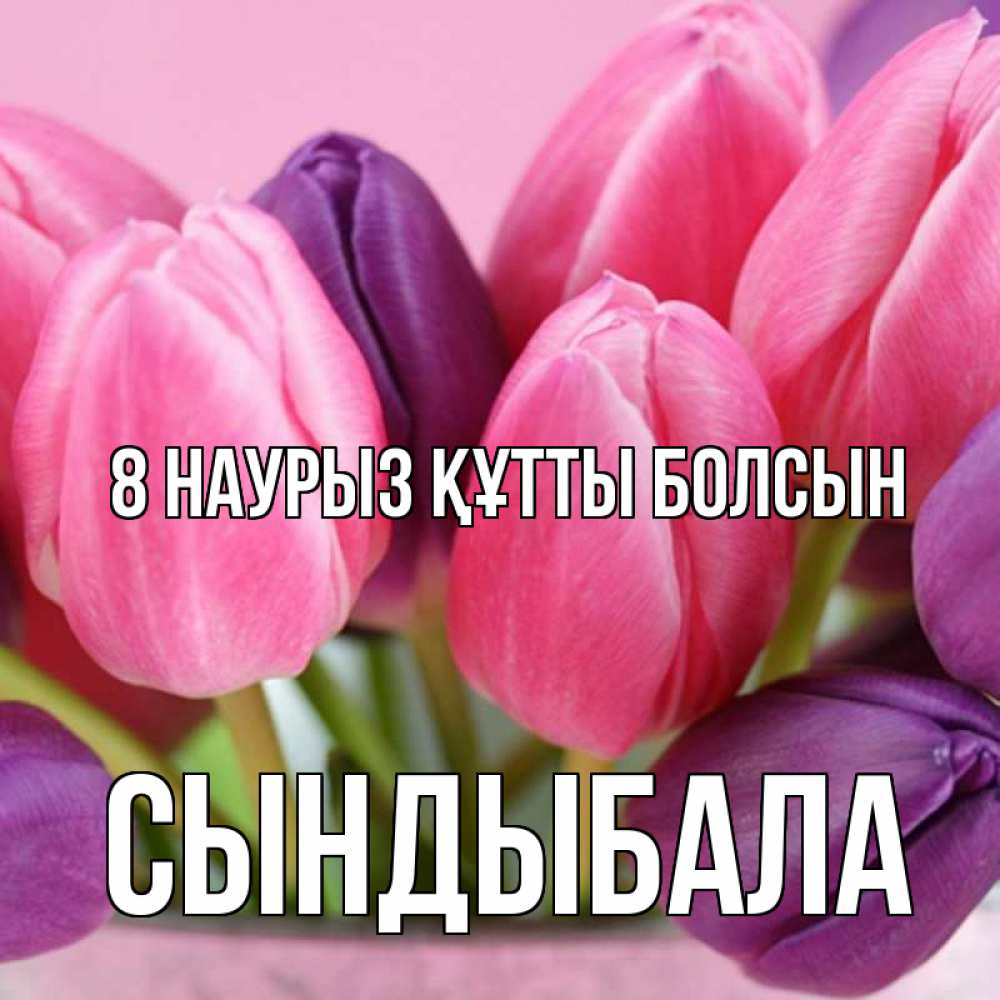 Күн сайын ашық хат с именем, СЫНДЫБАЛА 8 наурыз құтты болсын маме 1 Онлайн тегін жүктеп алу тілектері бар керемет карта 