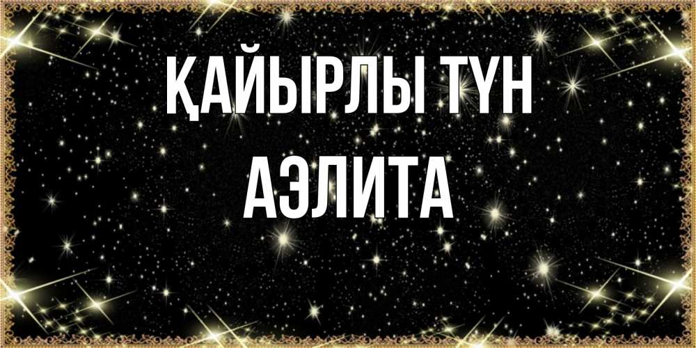 Күн сайын ашық хат с именем, Аэлита Қайырлы түн засыпаем под звездами Онлайн тегін жүктеп алу тілектері бар керемет карта 