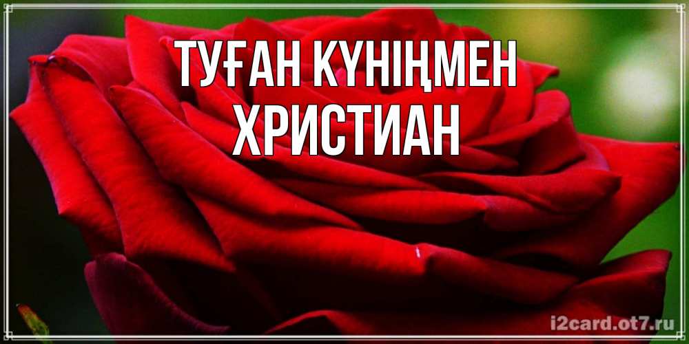 Күн сайын ашық хат с именем, Христиан Туған күніңмен розочка очень красивая Онлайн тегін жүктеп алу тілектері бар керемет карта 