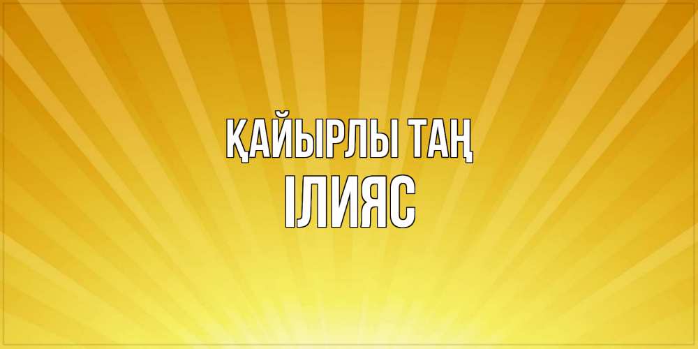 Күн сайын ашық хат с именем, ІЛИЯС Қайырлы таң пожелания доброго утра Онлайн тегін жүктеп алу тілектері бар керемет карта 