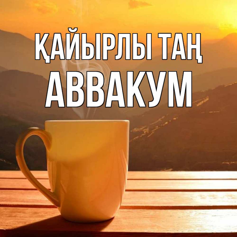 Күн сайын ашық хат с именем, Аввакум Қайырлы таң кофе в горах Онлайн тегін жүктеп алу тілектері бар керемет карта 