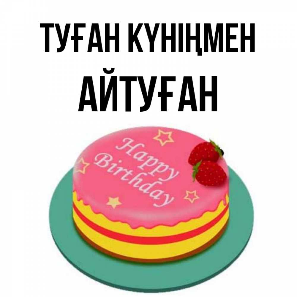 Күн сайын ашық хат с именем, Айтуған Туған күніңмен торт, клубника, днюха Онлайн тегін жүктеп алу тілектері бар керемет карта 