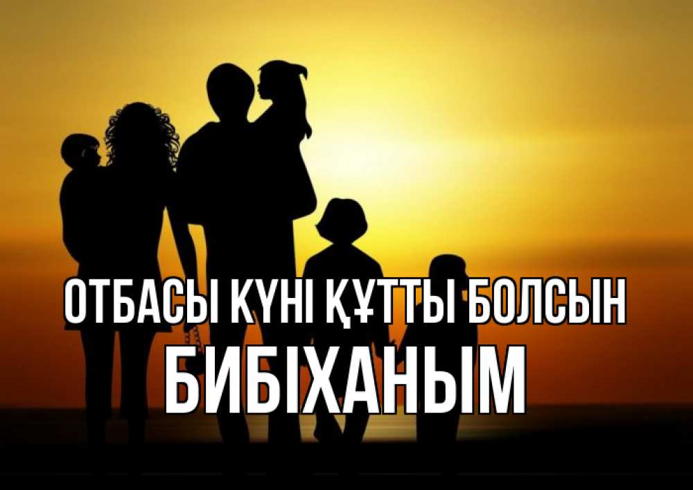 Күн сайын ашық хат с именем, БИБІХАНЫМ отбасы күні құтты болсын Семья, закат, мама, папа, дети Онлайн тегін жүктеп алу тілектері бар керемет карта 
