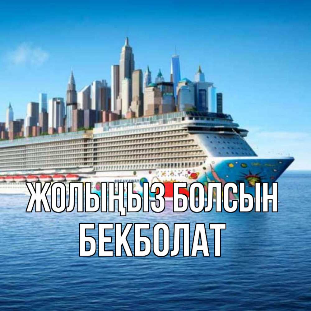 Күн сайын ашық хат с именем, Бекболат Жолыңыз болсын круизный лайнер с небоскребами Онлайн тегін жүктеп алу тілектері бар керемет карта 