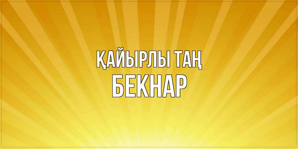 Күн сайын ашық хат с именем, Бекнар Қайырлы таң пожелания доброго утра Онлайн тегін жүктеп алу тілектері бар керемет карта 