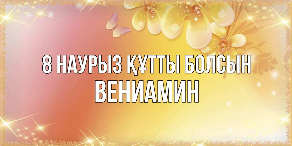 Күн сайын ашық хат с именем, Вениамин 8 наурыз құтты болсын бесплатные открытки на международный женский день Онлайн тегін жүктеп алу тілектері бар керемет карта 