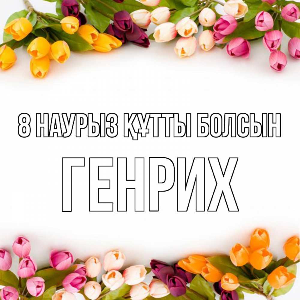 Күн сайын ашық хат с именем, Генрих 8 наурыз құтты болсын весна март Онлайн тегін жүктеп алу тілектері бар керемет карта 