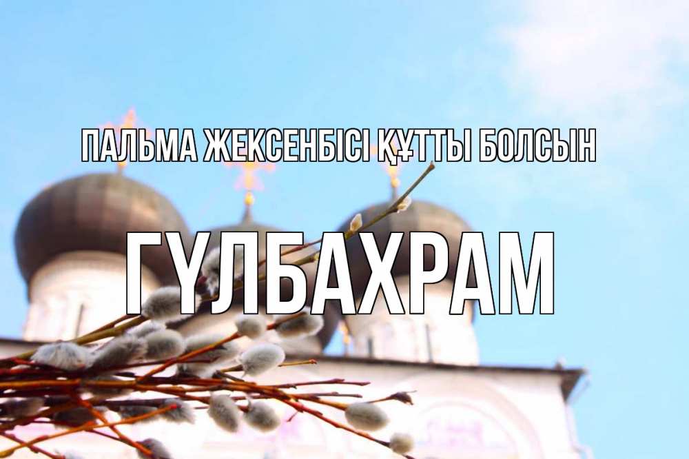Күн сайын ашық хат с именем, ГҮЛБАХРАМ Пальма жексенбісі құтты болсын верба Онлайн тегін жүктеп алу тілектері бар керемет карта 