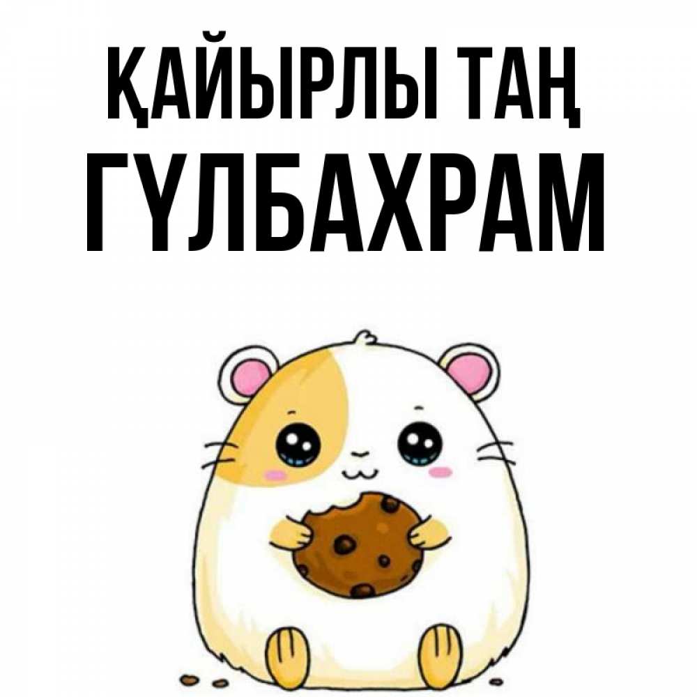 Күн сайын ашық хат с именем, ГҮЛБАХРАМ Қайырлы таң есть печеньку. Утречко Онлайн тегін жүктеп алу тілектері бар керемет карта 