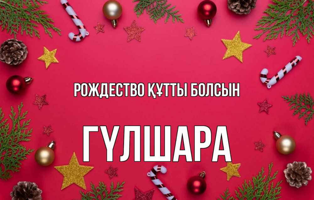 Күн сайын ашық хат с именем, ГҮЛШАРА Рождество құтты болсын с рождеством Онлайн тегін жүктеп алу тілектері бар керемет карта 