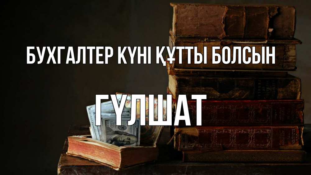 Күн сайын ашық хат с именем, ГҮЛШАТ бухгалтер күні құтты болсын с днем бухгалтера Онлайн тегін жүктеп алу тілектері бар керемет карта 