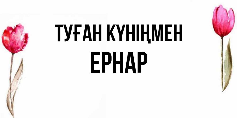 Күн сайын ашық хат с именем, Ернар Туған күніңмен открытки акварелью с цветами Онлайн тегін жүктеп алу тілектері бар керемет карта 