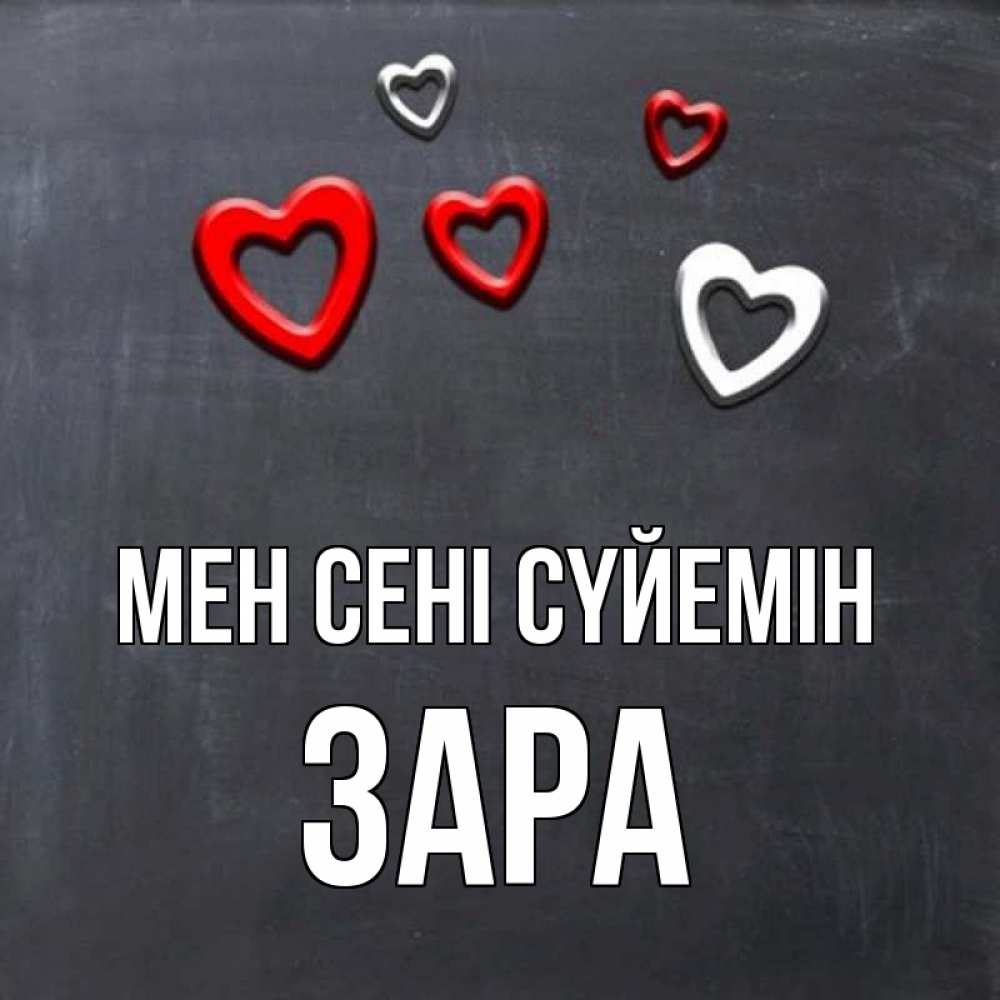 Күн сайын ашық хат с именем, ЗАРА Мен сені сүйемін сердечки белые и красные Онлайн тегін жүктеп алу тілектері бар керемет карта 