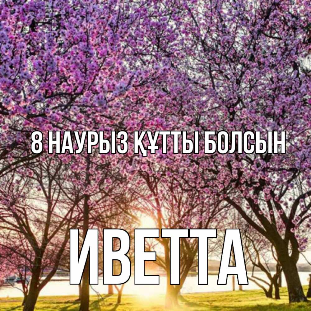 Күн сайын ашық хат с именем, Иветта 8 наурыз құтты болсын международный женский день Онлайн тегін жүктеп алу тілектері бар керемет карта 