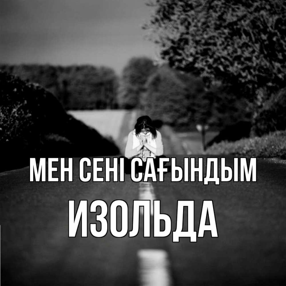 Күн сайын ашық хат с именем, Изольда Мен сені сағындым фото Онлайн тегін жүктеп алу тілектері бар керемет карта 