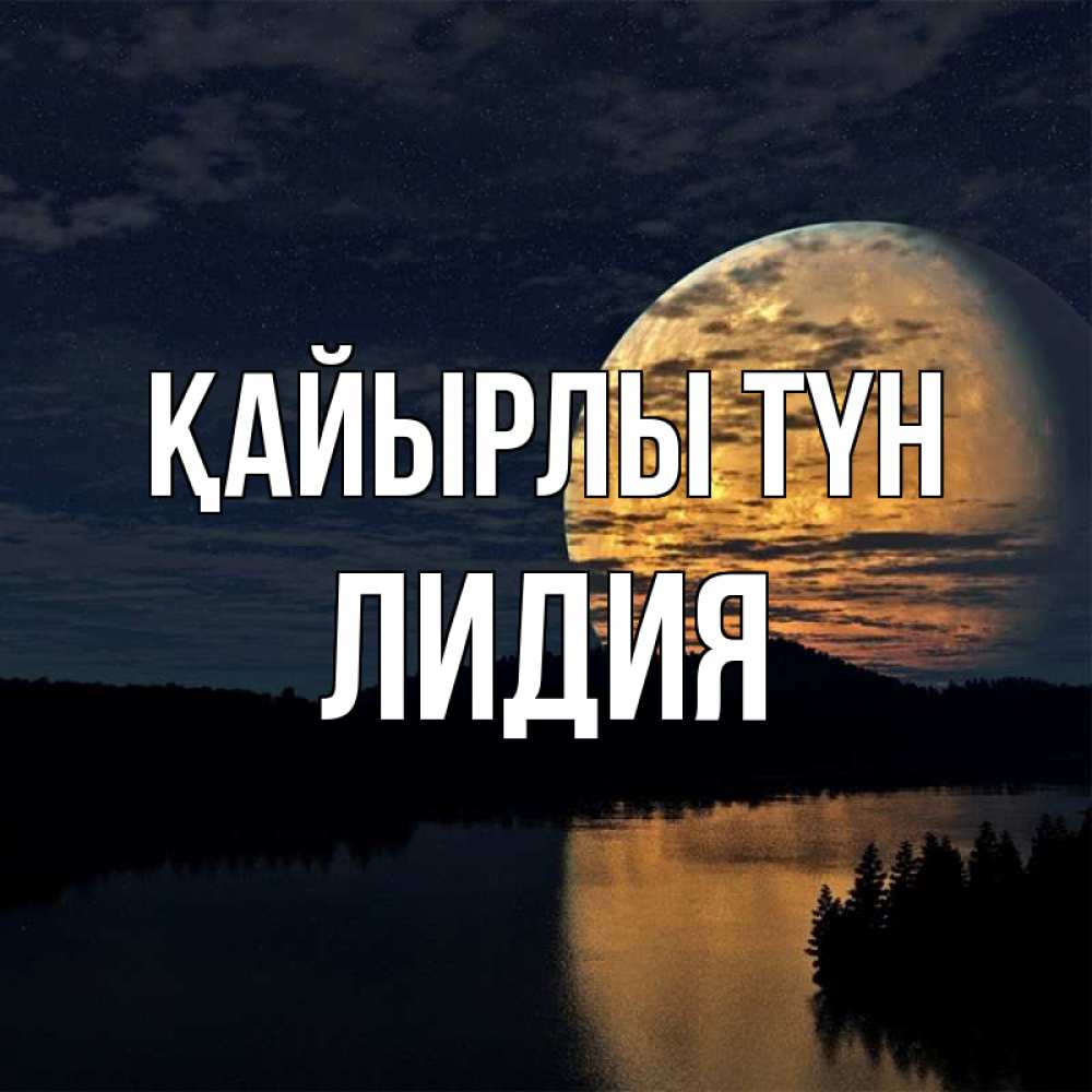 Күн сайын ашық хат с именем, Лидия Қайырлы түн речка Онлайн тегін жүктеп алу тілектері бар керемет карта 