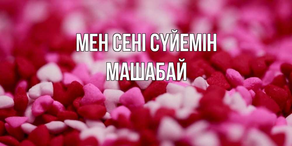 Күн сайын ашық хат с именем, МАШАБАЙ Мен сені сүйемін красивая открытка с признанием в любви Онлайн тегін жүктеп алу тілектері бар керемет карта 
