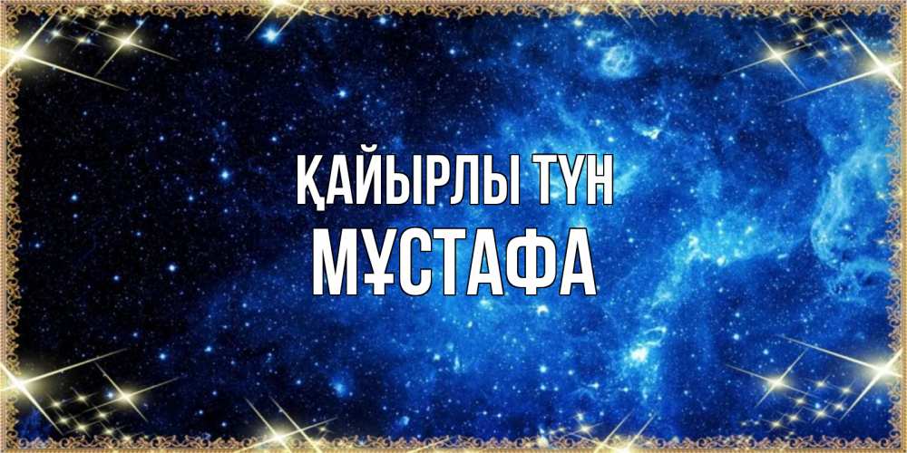 Күн сайын ашық хат с именем, МҰСТАФА Қайырлы түн ночь пришла и желает сна Онлайн тегін жүктеп алу тілектері бар керемет карта 