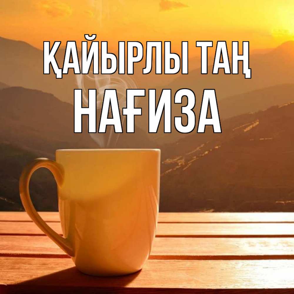 Күн сайын ашық хат с именем, НАҒИЗА Қайырлы таң кофе в горах Онлайн тегін жүктеп алу тілектері бар керемет карта 