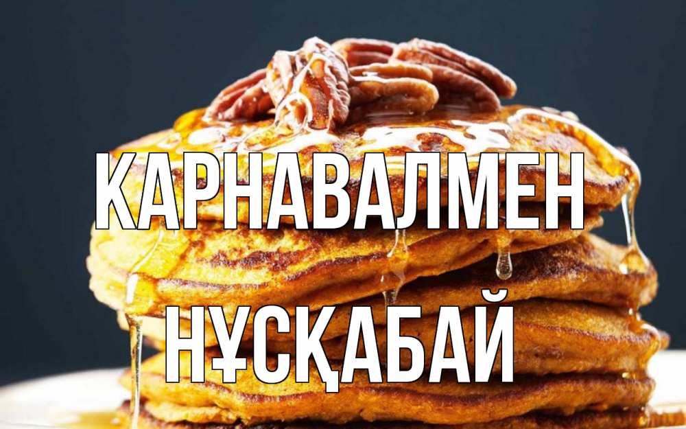 Күн сайын ашық хат с именем, НҰСҚАБАЙ Карнавалмен блины Онлайн тегін жүктеп алу тілектері бар керемет карта 