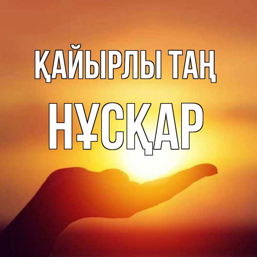 Күн сайын ашық хат с именем, НҰСҚАР Қайырлы таң ладошка и закат Онлайн тегін жүктеп алу тілектері бар керемет карта 