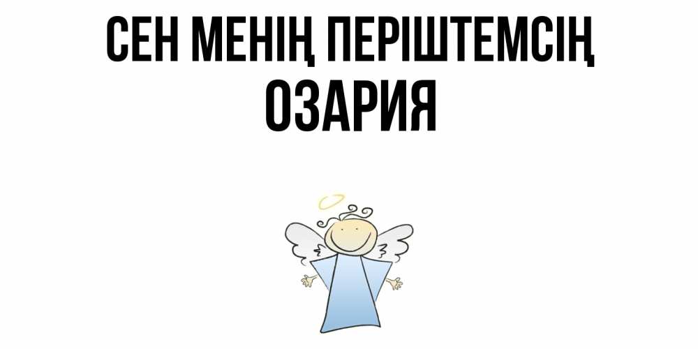 Күн сайын ашық хат с именем, ОЗАРИЯ Сен менің періштемсің ангел Онлайн тегін жүктеп алу тілектері бар керемет карта 