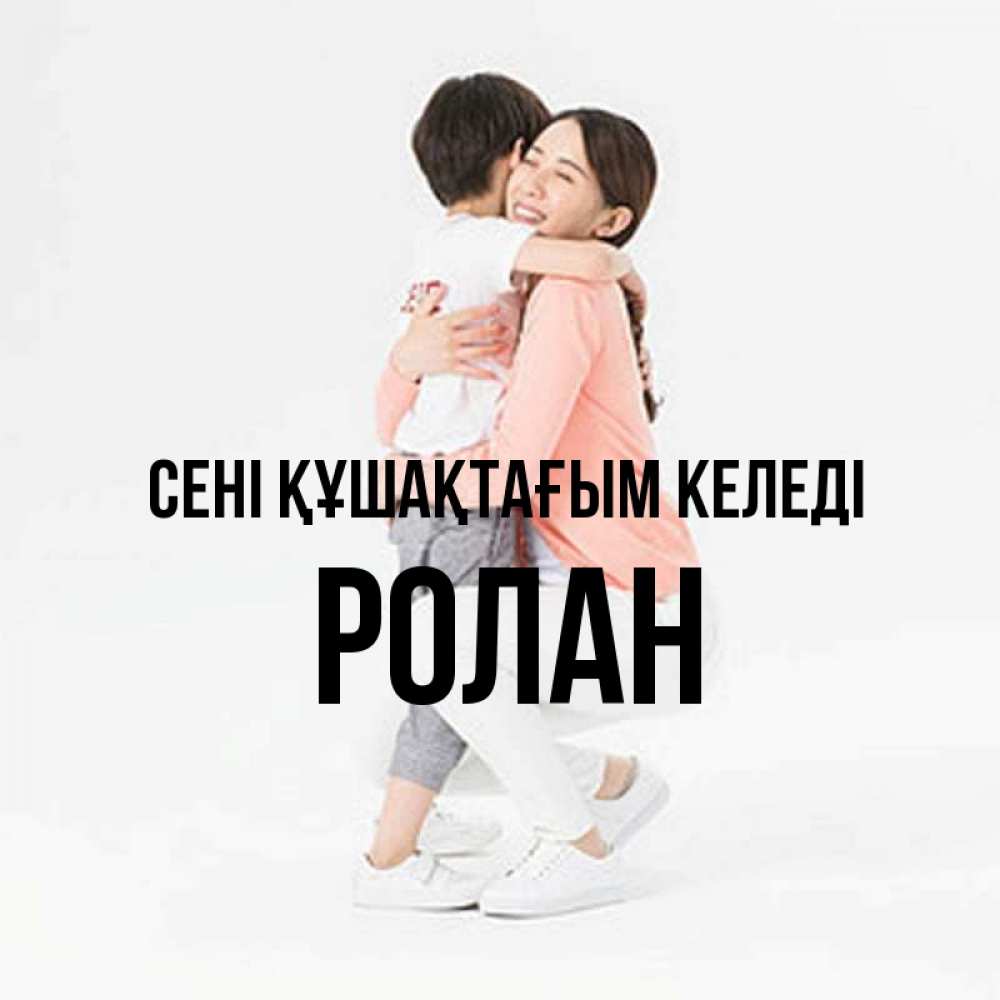 Күн сайын ашық хат с именем, Ролан сені құшақтағым келеді соскучилась по сыну Онлайн тегін жүктеп алу тілектері бар керемет карта 