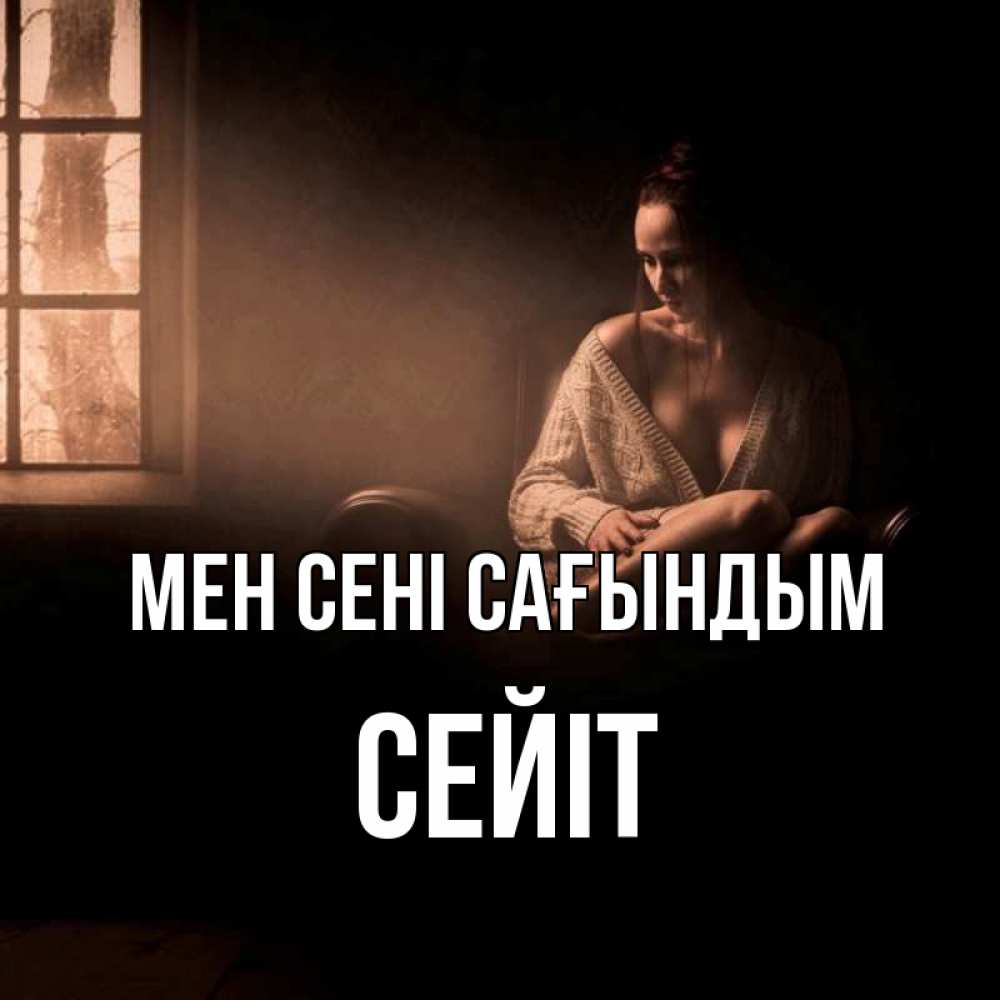 Күн сайын ашық хат с именем, СЕЙІТ Мен сені сағындым приходи в гости ко мне Онлайн тегін жүктеп алу тілектері бар керемет карта 