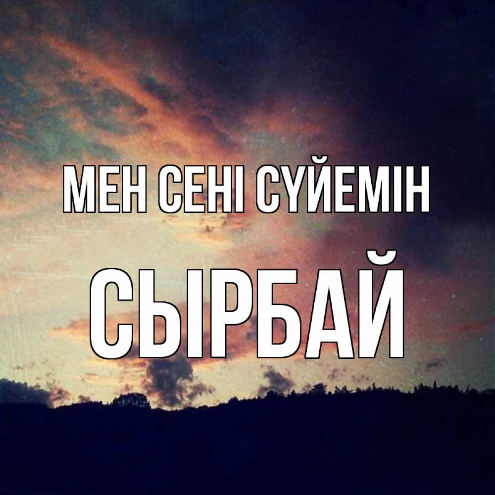 Күн сайын ашық хат с именем, СЫРБАЙ Мен сені сүйемін закат Онлайн тегін жүктеп алу тілектері бар керемет карта 